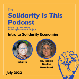 The Solidarity Is This Podcast hosted by Deepa Iyer, Building Movement Project, July 2022: Intro to Solidarity Economies. Julia Ho and Dr. Jessica Gordon Nembhard are pictured. An illustration of a closed fist is in the lower right corner.
